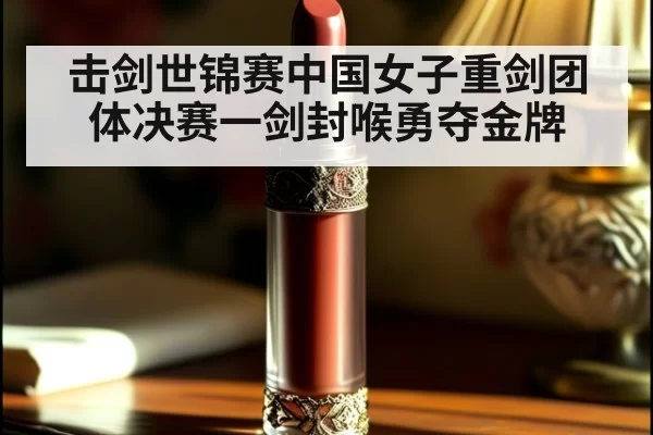 击剑世锦赛中国女子重剑团体决赛一剑封喉勇夺金牌
