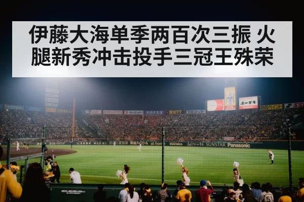 伊藤大海单季两百次三振 火腿新秀冲击投手三冠王殊荣