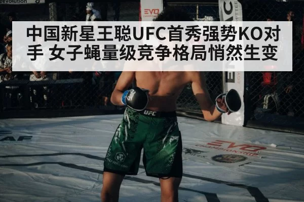 中国新星王聪UFC首秀强势KO对手 女子蝇量级竞争格局悄然生变