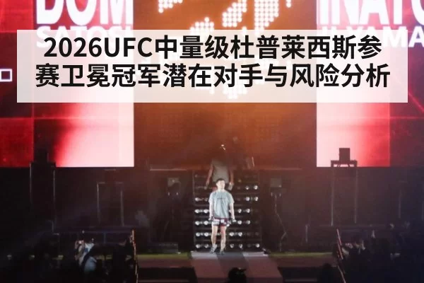 2026UFC中量级杜普莱西斯参赛卫冕冠军潜在对手与风险分析