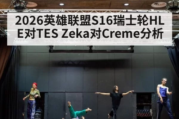 2026英雄联盟S16瑞士轮HLE对TES Zeka对Creme分析