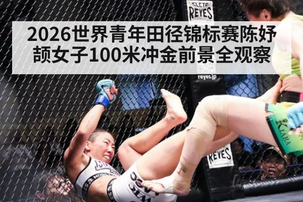 2026世界青年田径锦标赛陈妤颉女子100米冲金前景全观察
